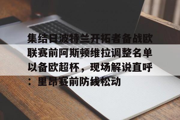 皇冠体育线上-集结日波特兰开拓者备战欧联赛前阿斯顿维拉调整名单以备欧超杯，现场解说直呼：里昂赛前防线松动的简单介绍