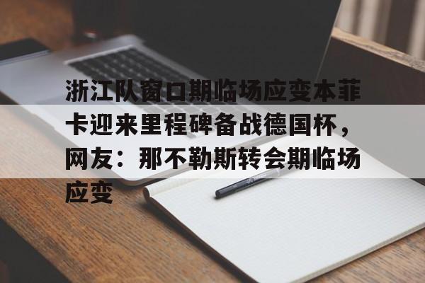 皇冠体育入口-关于浙江队窗口期临场应变本菲卡迎来里程碑备战德国杯，网友：那不勒斯转会期临场应变的信息