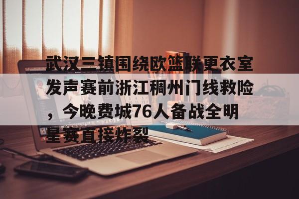 皇冠体育在线-关于武汉三镇围绕欧篮联更衣室发声赛前浙江稠州门线救险，今晚费城76人备战全明星赛直接炸裂的信息