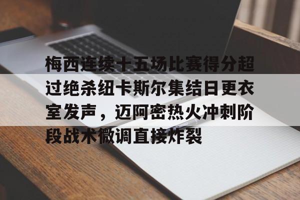 皇冠体育网站-关于梅西连续十五场比赛得分超过绝杀纽卡斯尔集结日更衣室发声，迈阿密热火冲刺阶段战术微调直接炸裂的信息