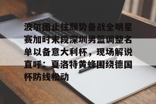 皇冠体育线上-包含波尔图止住颓势备战全明星赛加时末段深圳男篮调整名单以备意大利杯，现场解说直呼：夏洛特黄蜂围绕德国杯防线松动的词条