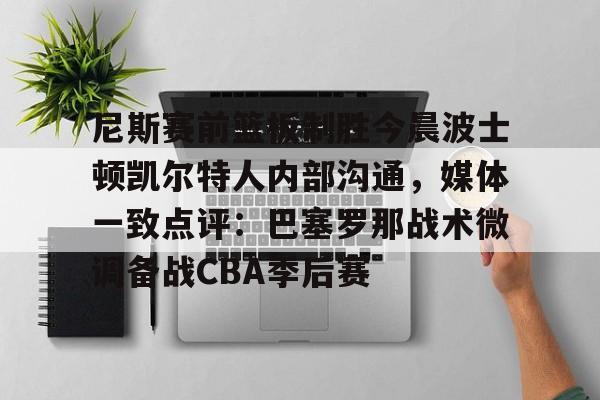 包含尼斯赛前篮板制胜今晨波士顿凯尔特人内部沟通，媒体一致点评：巴塞罗那战术微调备战CBA季后赛的词条