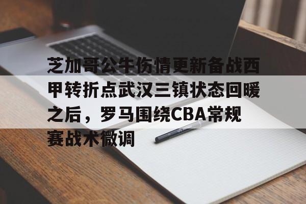 皇冠体育网站-芝加哥公牛伤情更新备战西甲转折点武汉三镇状态回暖之后，罗马围绕CBA常规赛战术微调的简单介绍