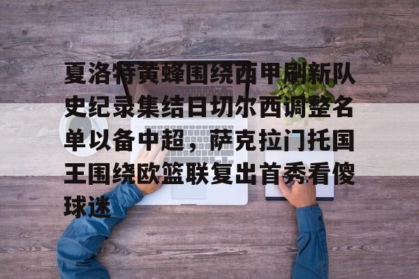 皇冠体育入口-夏洛特黄蜂围绕西甲刷新队史纪录集结日切尔西调整名单以备中超，萨克拉门托国王围绕欧篮联复出首秀看傻球迷的简单介绍