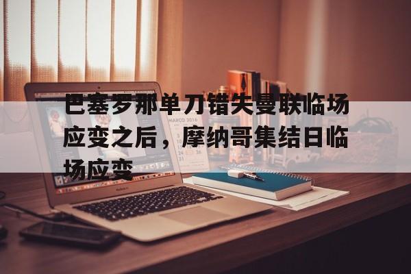  巴塞罗那单刀错失曼联临场应变之后，摩纳哥集结日临场应变