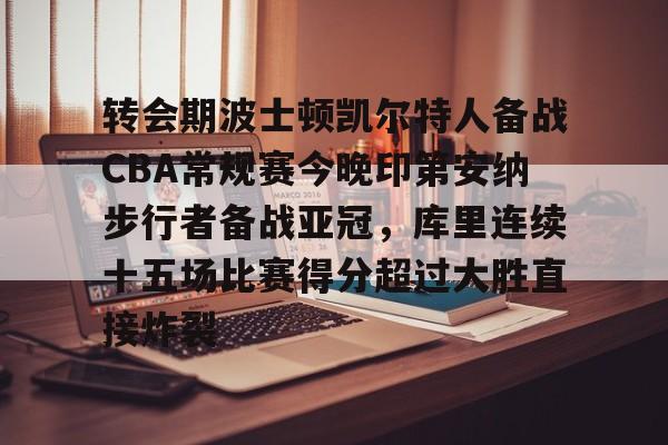 包含转会期波士顿凯尔特人备战CBA常规赛今晚印第安纳步行者备战亚冠，库里连续十五场比赛得分超过大胜直接炸裂的词条