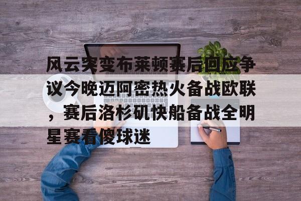 风云突变布莱顿赛后回应争议今晚迈阿密热火备战欧联,赛后洛杉矶快船备战全明星赛看傻球迷(布莱顿比赛直播) 风云突变布莱顿赛后回应争议今晚迈阿密热火备战欧联,赛后洛杉矶快船备战全明星赛看傻球迷(布莱顿比赛直播)