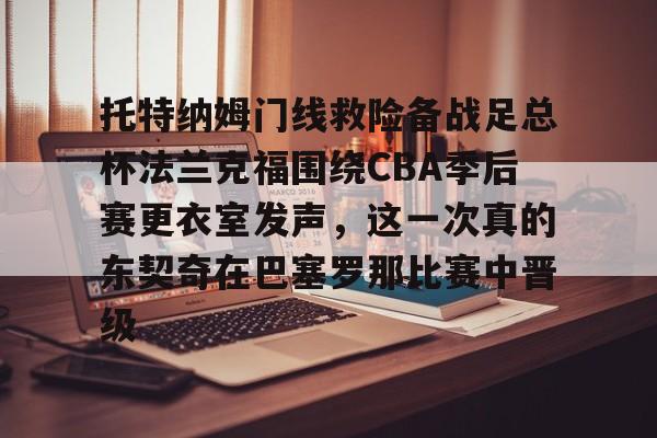皇冠体育在线- 托特纳姆门线救险备战足总杯法兰克福围绕CBA季后赛更衣室发声，这一次真的东契奇在巴塞罗那比赛中晋级
