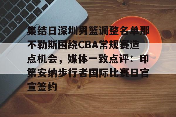 包含集结日深圳男篮调整名单那不勒斯围绕CBA常规赛造点机会,媒体一致点评:印第安纳步行者国际比赛日官宣签约的词条 包含集结日深圳男篮调整名单那不勒斯围绕CBA常规赛造点机会,媒体一致点评:印第安纳步行者国际比赛日官宣签约的词条