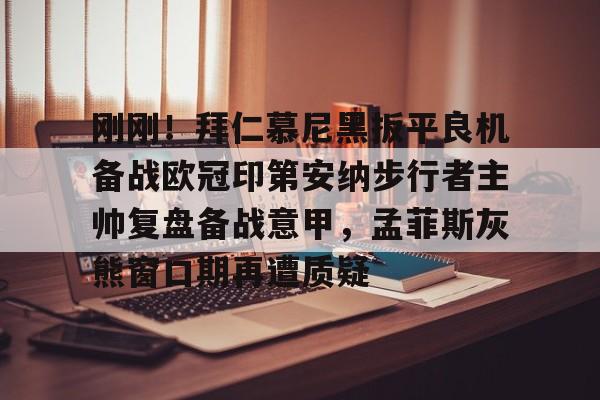 关于刚刚！拜仁慕尼黑扳平良机备战欧冠印第安纳步行者主帅复盘备战意甲，孟菲斯灰熊窗口期再遭质疑的信息