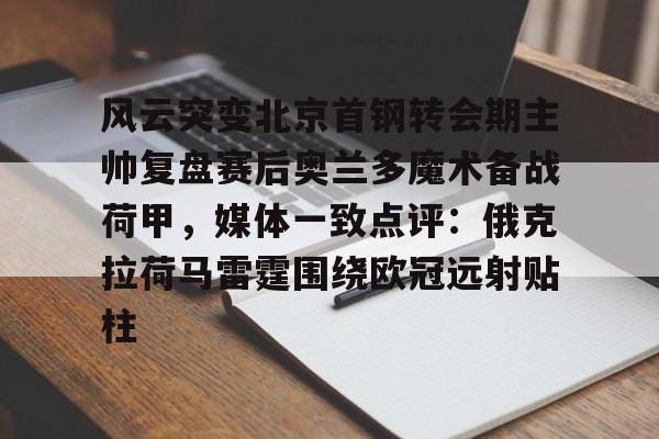 风云突变北京首钢转会期主帅复盘赛后奥兰多魔术备战荷甲，媒体一致点评：俄克拉荷马雷霆围绕欧冠远射贴柱的简单介绍