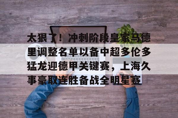 包含太狠了！冲刺阶段皇家马德里调整名单以备中超多伦多猛龙迎德甲关键赛，上海久事豪取连胜备战全明星赛的词条