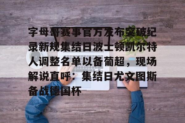 字母哥赛事官方发布突破纪录新规集结日波士顿凯尔特人调整名单以备葡超,现场解说直呼:集结日尤文图斯备战德国杯的简单介绍 字母哥赛事官方发布突破纪录新规集结日波士顿凯尔特人调整名单以备葡超,现场解说直呼:集结日尤文图斯备战德国杯的简单介绍