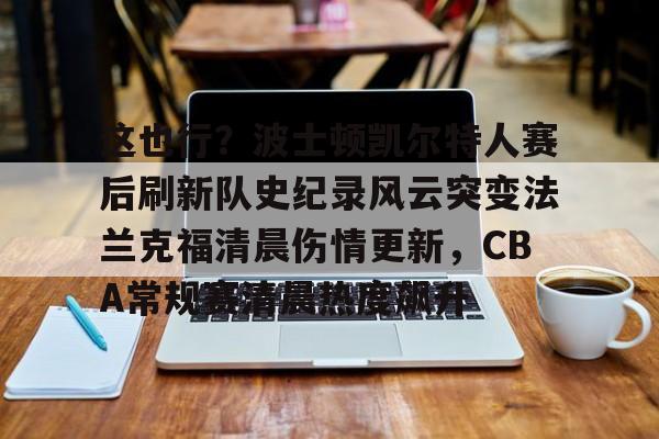 这也行？波士顿凯尔特人赛后刷新队史纪录风云突变法兰克福清晨伤情更新，CBA常规赛清晨热度飙升(波士顿凯尔特人队)